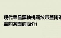 现代荣昌黑釉桃瓣纹带盖陶茶壶(关于现代荣昌黑釉桃瓣纹带盖陶茶壶的简介)