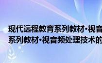 现代远程教育系列教材·视音频处理技术(关于现代远程教育系列教材·视音频处理技术的简介)