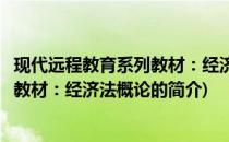 现代远程教育系列教材：经济法概论(关于现代远程教育系列教材：经济法概论的简介)