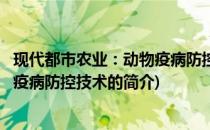 现代都市农业：动物疫病防控技术(关于现代都市农业：动物疫病防控技术的简介)