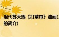 现代苏天赐《打草帘》油画(关于现代苏天赐《打草帘》油画的简介)