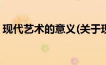 现代艺术的意义(关于现代艺术的意义的简介)