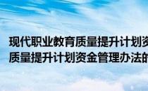 现代职业教育质量提升计划资金管理办法(关于现代职业教育质量提升计划资金管理办法的简介)
