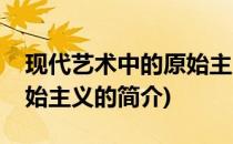 现代艺术中的原始主义(关于现代艺术中的原始主义的简介)