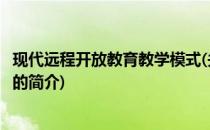 现代远程开放教育教学模式(关于现代远程开放教育教学模式的简介)