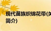 现代苗族织锦花带(关于现代苗族织锦花带的简介)