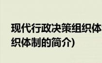 现代行政决策组织体制(关于现代行政决策组织体制的简介)