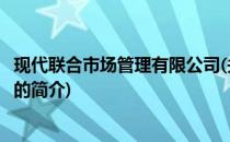 现代联合市场管理有限公司(关于现代联合市场管理有限公司的简介)