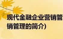现代金融企业营销管理(关于现代金融企业营销管理的简介)