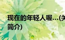 现在的年轻人喔…(关于现在的年轻人喔…的简介)