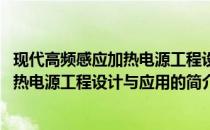 现代高频感应加热电源工程设计与应用(关于现代高频感应加热电源工程设计与应用的简介)