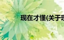 现在才懂(关于现在才懂的简介)