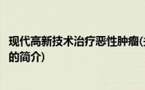 现代高新技术治疗恶性肿瘤(关于现代高新技术治疗恶性肿瘤的简介)