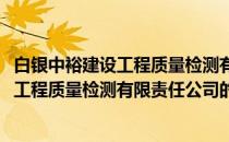 白银中裕建设工程质量检测有限责任公司(关于白银中裕建设工程质量检测有限责任公司的简介)
