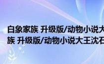 白象家族 升级版/动物小说大王沈石溪品藏书系(关于白象家族 升级版/动物小说大王沈石溪品藏书系的简介)