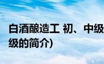 白酒酿造工 初、中级(关于白酒酿造工 初、中级的简介)