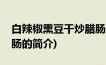 白辣椒熏豆干炒腊肠(关于白辣椒熏豆干炒腊肠的简介)