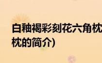 白釉褐彩刻花六角枕(关于白釉褐彩刻花六角枕的简介)