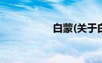 白蒙(关于白蒙的简介)