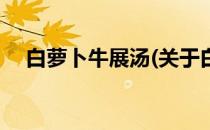 白萝卜牛展汤(关于白萝卜牛展汤的简介)