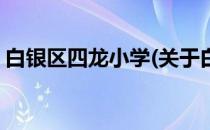 白银区四龙小学(关于白银区四龙小学的简介)