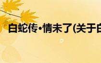 白蛇传·情未了(关于白蛇传·情未了的简介)