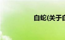 白蛇(关于白蛇的简介)