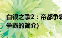 白银之歌2：帝都争霸(关于白银之歌2：帝都争霸的简介)