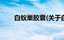 白蚁巢胶囊(关于白蚁巢胶囊的简介)