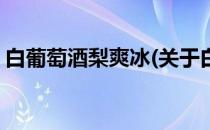 白葡萄酒梨爽冰(关于白葡萄酒梨爽冰的简介)