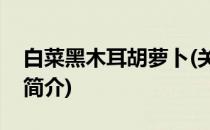 白菜黑木耳胡萝卜(关于白菜黑木耳胡萝卜的简介)