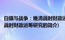 白银与战争：晚清战时财政运筹研究(关于白银与战争：晚清战时财政运筹研究的简介)
