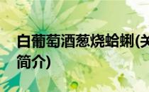 白葡萄酒葱烧蛤蜊(关于白葡萄酒葱烧蛤蜊的简介)