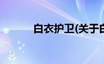 白衣护卫(关于白衣护卫的简介)