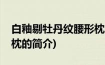 白釉剔牡丹纹腰形枕(关于白釉剔牡丹纹腰形枕的简介)