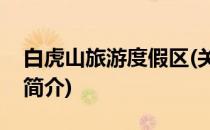 白虎山旅游度假区(关于白虎山旅游度假区的简介)