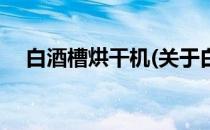白酒槽烘干机(关于白酒槽烘干机的简介)