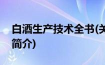 白酒生产技术全书(关于白酒生产技术全书的简介)