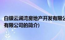 白银云澜湾房地产开发有限公司(关于白银云澜湾房地产开发有限公司的简介)