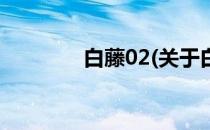 白藤02(关于白藤02的简介)