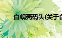 白蚬壳码头(关于白蚬壳码头的简介)