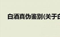 白酒真伪鉴别(关于白酒真伪鉴别的简介)