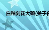 白釉刻花大碗(关于白釉刻花大碗的简介)