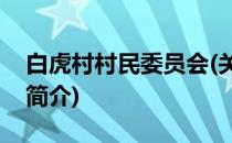 白虎村村民委员会(关于白虎村村民委员会的简介)