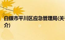 白银市平川区应急管理局(关于白银市平川区应急管理局的简介)