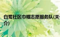 白鹭社区巾帼志愿服务队(关于白鹭社区巾帼志愿服务队的简介)