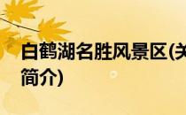 白鹤湖名胜风景区(关于白鹤湖名胜风景区的简介)