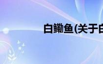 白鳓鱼(关于白鳓鱼的简介)