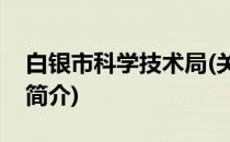 白银市科学技术局(关于白银市科学技术局的简介)