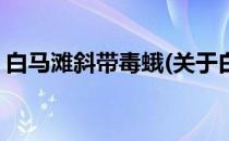 白马滩斜带毒蛾(关于白马滩斜带毒蛾的简介)